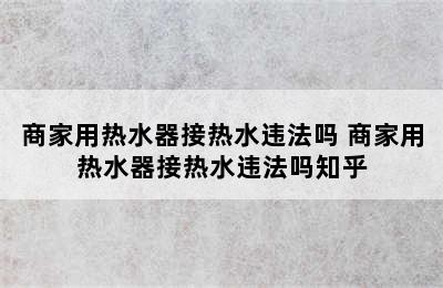 商家用热水器接热水违法吗 商家用热水器接热水违法吗知乎